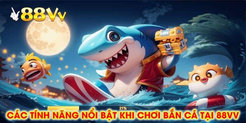 Các Tính Năng Nổi Bật Khi Chơi Bắn Cá Đổi Thưởng Tại 88vv