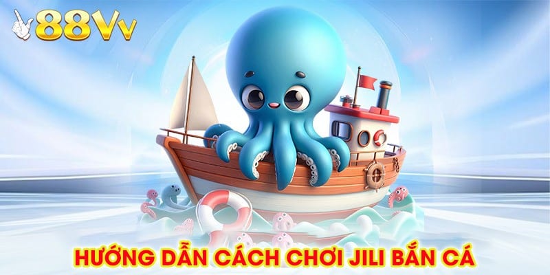 Hướng Dẫn Cách Chơi Jili Bắn Cá Dễ Hiểu Nhất