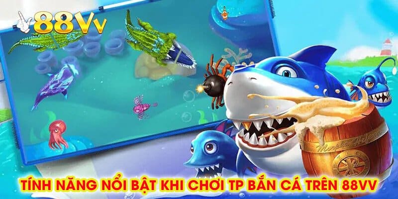Tính Năng Nổi Bật Khi Chơi TP Bắn Cá Trên 88vv
