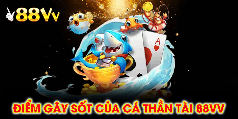 Điểm Gây Sốt Của Bắn Cá Thần Tài 88vv